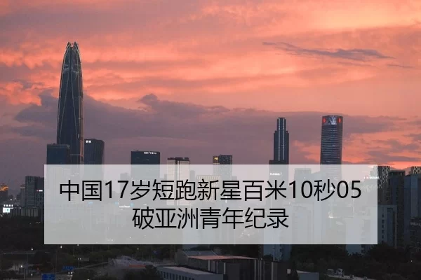 中国17岁短跑新星百米10秒05破亚洲青年纪录
